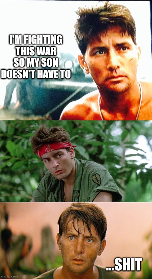 Sheen it in Vietnam | I'M FIGHTING THIS WAR SO MY SON DOESN'T HAVE TO; ...SHIT | image tagged in charlie sheen,martin sheen,platoon,apocalypse now,vietnam | made w/ Imgflip meme maker