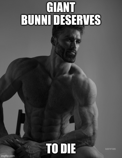 Giga Chad | GIANT BUNNI DESERVES TO DIE | image tagged in giga chad | made w/ Imgflip meme maker