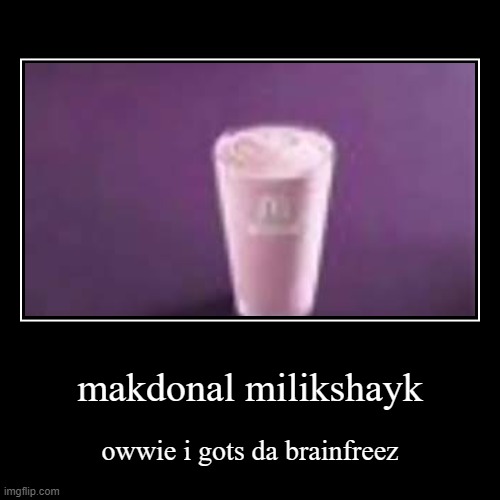 makdonal milik | makdonal milikshayk | owwie i gots da brainfreez | image tagged in funny,demotivationals,mcdonalds,milkshake | made w/ Imgflip demotivational maker