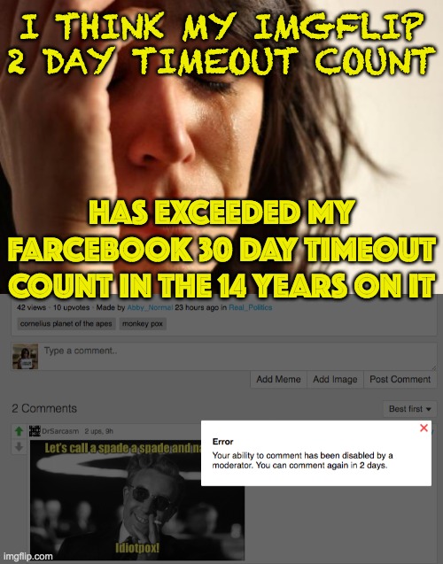 Isa Ray CIS gender | I THINK MY IMGFLIP 2 DAY TIMEOUT COUNT; HAS EXCEEDED MY FARCEBOOK 30 DAY TIMEOUT COUNT IN THE 14 YEARS ON IT | image tagged in memes,first world problems | made w/ Imgflip meme maker