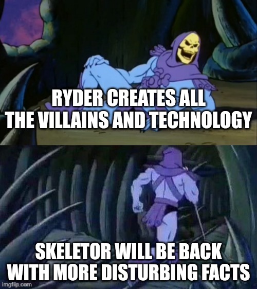 Skeletor disturbing facts | RYDER CREATES ALL THE VILLAINS AND TECHNOLOGY; SKELETOR WILL BE BACK WITH MORE DISTURBING FACTS | image tagged in skeletor disturbing facts | made w/ Imgflip meme maker