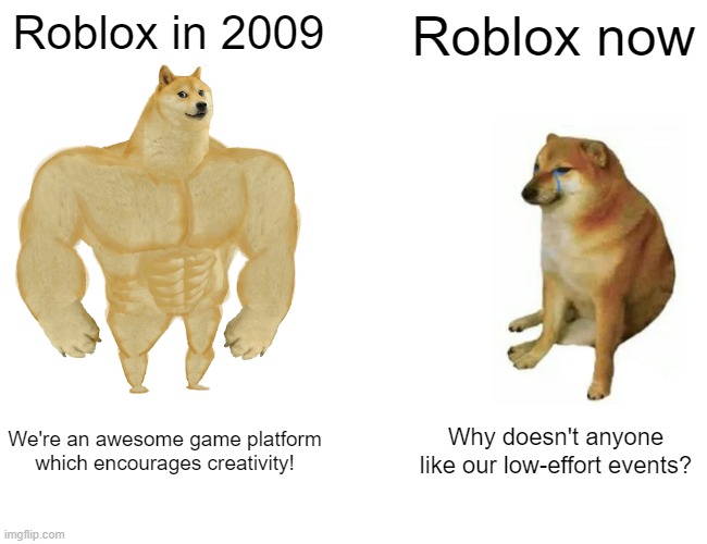 Roblox | Roblox in 2009; Roblox now; We're an awesome game platform which encourages creativity! Why doesn't anyone like our low-effort events? | image tagged in memes,buff doge vs cheems,roblox,roblox meme,trash meme | made w/ Imgflip meme maker