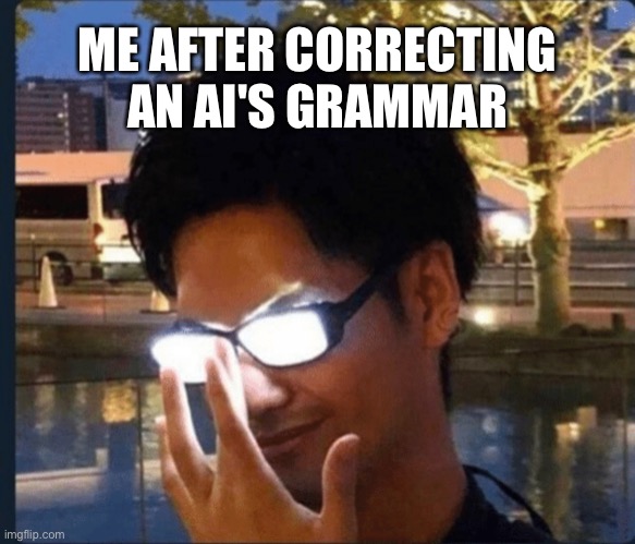 Anime glasses | ME AFTER CORRECTING AN AI'S GRAMMAR | image tagged in anime glasses | made w/ Imgflip meme maker