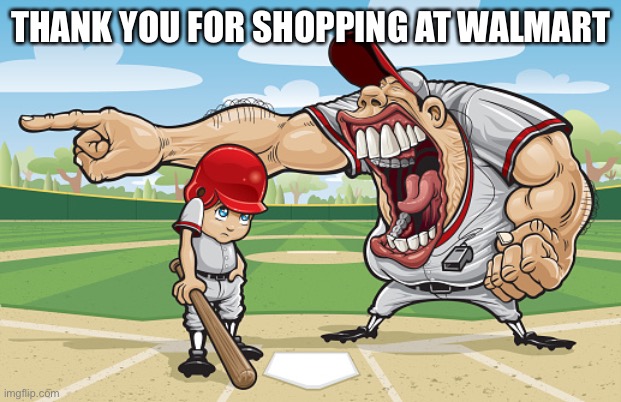 You kidding me? | THANK YOU FOR SHOPPING AT WALMART | image tagged in kid getting yelled at an angry baseball coach no watermarks | made w/ Imgflip meme maker
