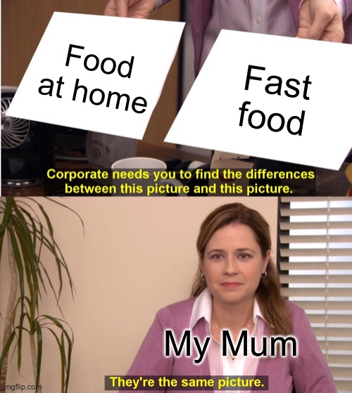 My mum ? |  Food at home; Fast food; My Mum | image tagged in memes,they're the same picture,food at home,fast food,mum,mom | made w/ Imgflip meme maker