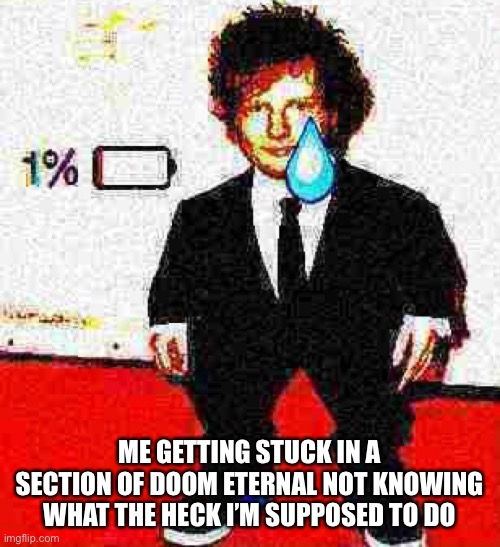 ME GETTING STUCK IN A SECTION OF DOOM ETERNAL NOT KNOWING WHAT THE HECK I’M SUPPOSED TO DO | made w/ Imgflip meme maker