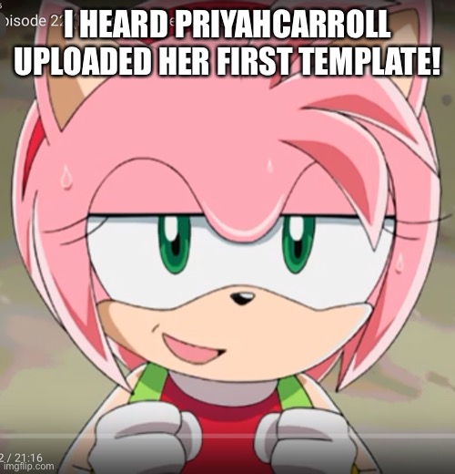 Amy Rose! | I HEARD PRIYAHCARROLL UPLOADED HER FIRST TEMPLATE! | image tagged in amy rose | made w/ Imgflip meme maker