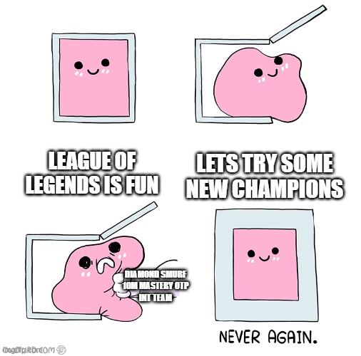 Pink Blob In the Box | LEAGUE OF LEGENDS IS FUN; LETS TRY SOME NEW CHAMPIONS; DIAMOND SMURF
10M MASTERY OTP
INT TEAM | image tagged in pink blob in the box | made w/ Imgflip meme maker