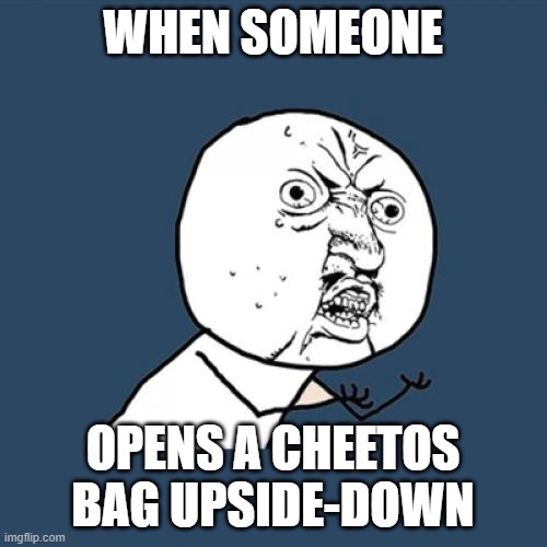 Y U No Meme | WHEN SOMEONE; OPENS A CHEETOS BAG UPSIDE-DOWN | image tagged in memes,y u no | made w/ Imgflip meme maker