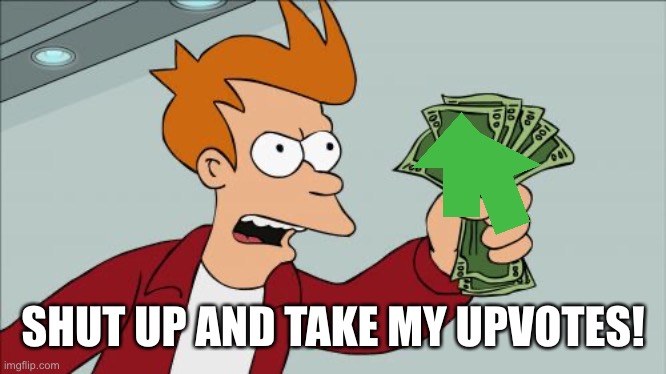 Almost to 10000! | SHUT UP AND TAKE MY UPVOTES! | image tagged in memes,shut up and take my money fry | made w/ Imgflip meme maker