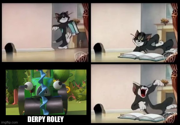Derpy Roley | DERPY ROLEY | image tagged in tom and jerry book,tom and jerry,bob the builder,derpy | made w/ Imgflip meme maker