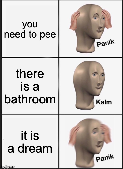 Panik Kalm Panik Meme | you need to pee; there is a bathroom; it is a dream | image tagged in memes,panik kalm panik | made w/ Imgflip meme maker