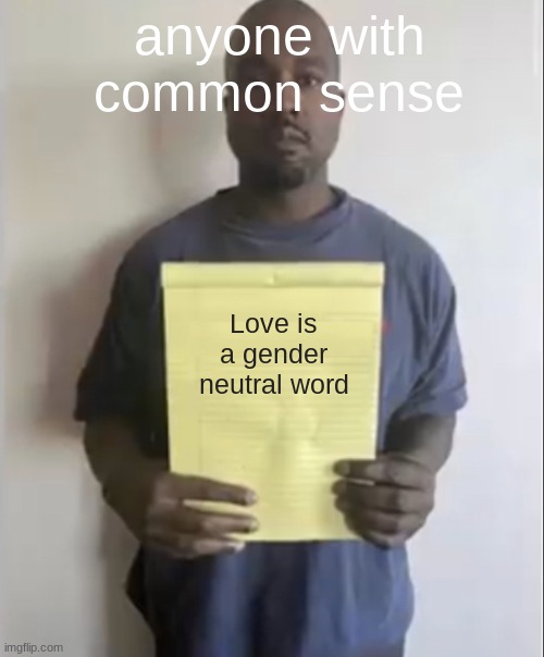 dont be homophobic, respect everyone like a chad | anyone with common sense; Love is a gender neutral word | image tagged in kanye holding paper | made w/ Imgflip meme maker
