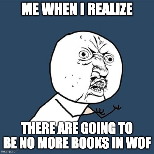 NOOO WINGS OF FIRE OVERRR | ME WHEN I REALIZE; THERE ARE GOING TO BE NO MORE BOOKS IN WOF | image tagged in memes,y u no,wings of fire | made w/ Imgflip meme maker