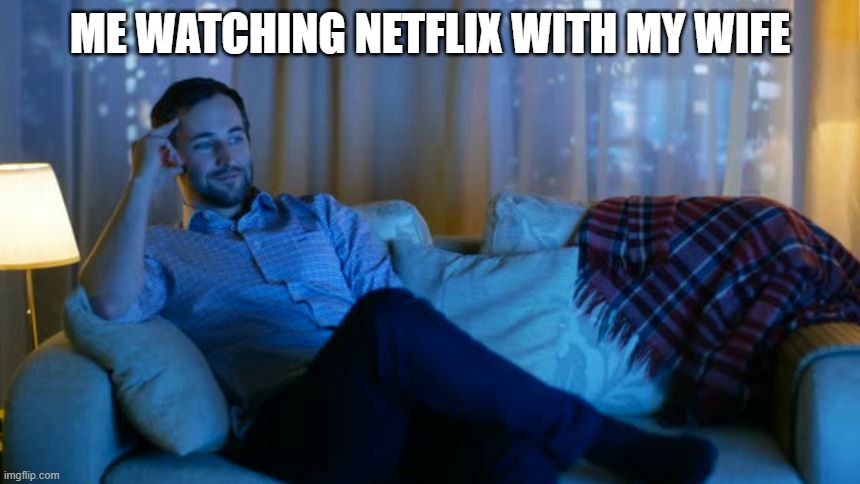 ME WATCHING NETFLIX WITH MY WIFE | made w/ Imgflip meme maker