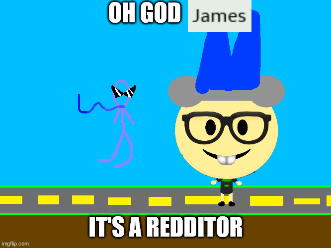 Oh God James, It's a Redditor | OH GOD; IT'S A REDDITOR | image tagged in stickworld,deviantart,scumbag redditor,paper mario the origami king | made w/ Imgflip meme maker