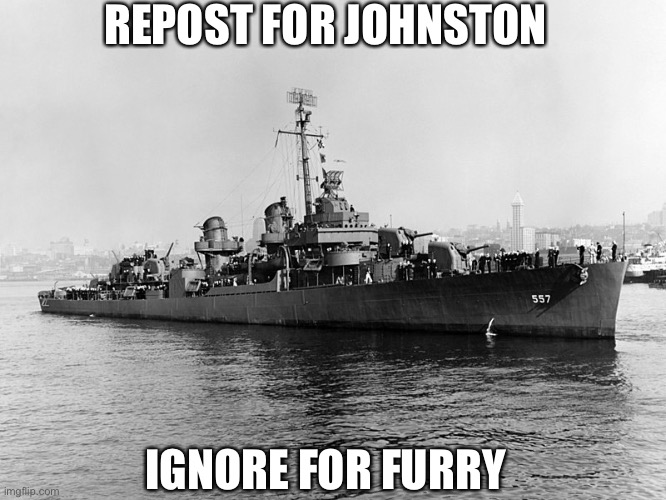 USS Johnston |  REPOST FOR JOHNSTON; IGNORE FOR FURRY | image tagged in uss johnston | made w/ Imgflip meme maker