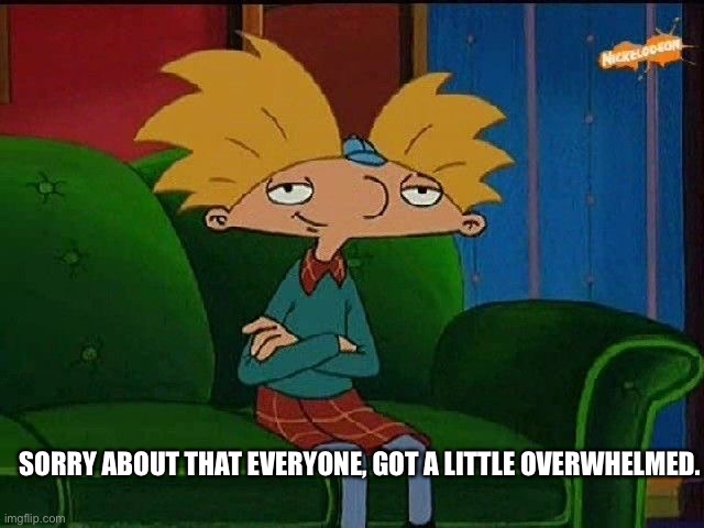 Oops. | SORRY ABOUT THAT EVERYONE, GOT A LITTLE OVERWHELMED. | image tagged in blue s template | made w/ Imgflip meme maker