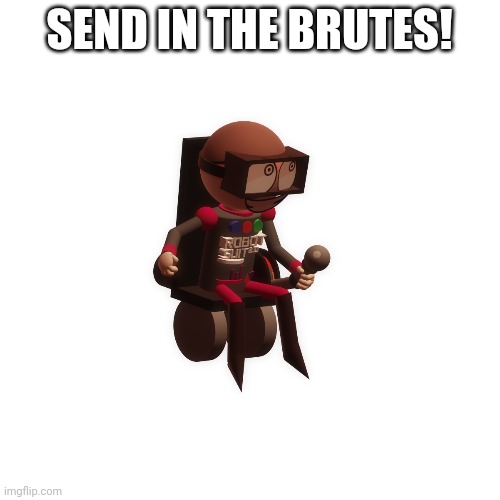 SEND IN THE BRUTES! | made w/ Imgflip meme maker