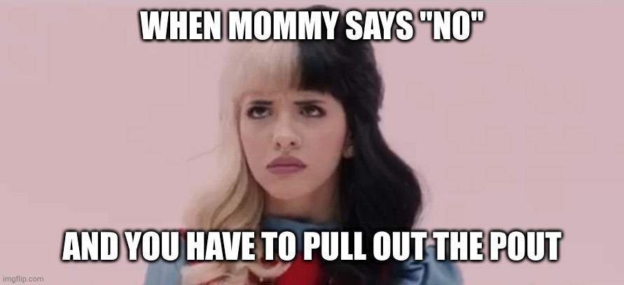 The pout always works! (updated) | WHEN MOMMY SAYS "NO"; AND YOU HAVE TO PULL OUT THE POUT | image tagged in pouty melanie martinez | made w/ Imgflip meme maker