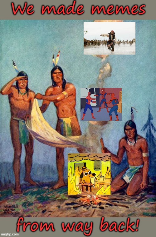 History books don't acknowledge half the things we did. | We made memes; from way back! | image tagged in indian smoke signals,the more you know,historical meme,native americans | made w/ Imgflip meme maker