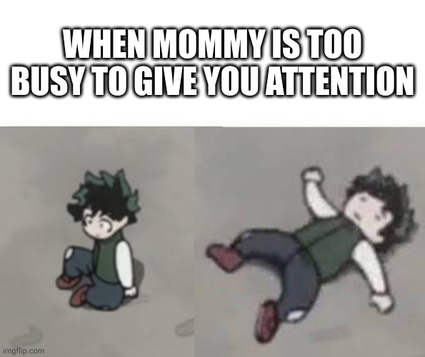 Feels bad man (updated) | WHEN MOMMY IS TOO BUSY TO GIVE YOU ATTENTION | image tagged in deku low quality | made w/ Imgflip meme maker