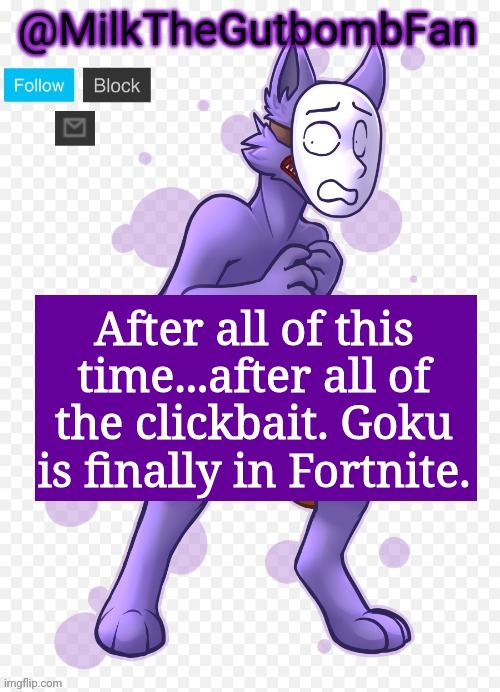 Milk but he's a mask-wearing wolf (Thanks Wallhammer | After all of this time...after all of the clickbait. Goku is finally in Fortnite. | image tagged in milk but he's a mask-wearing wolf thanks wallhammer | made w/ Imgflip meme maker
