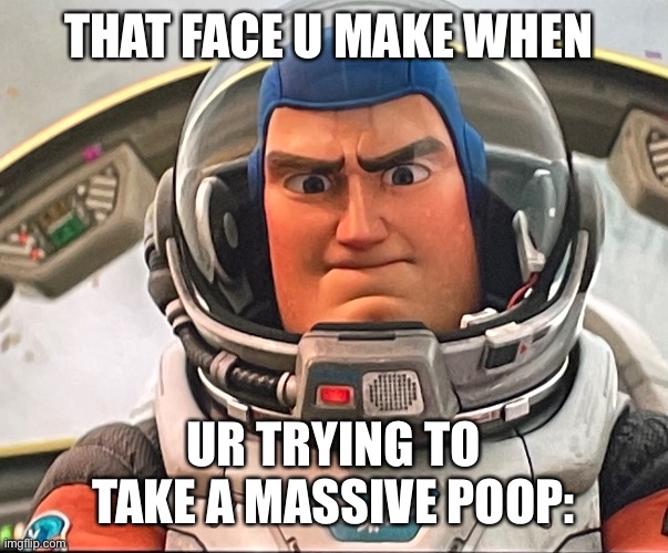 Why is this true | THAT FACE U MAKE WHEN; UR TRYING TO TAKE A MASSIVE POOP: | image tagged in so true,relatable memes | made w/ Imgflip meme maker
