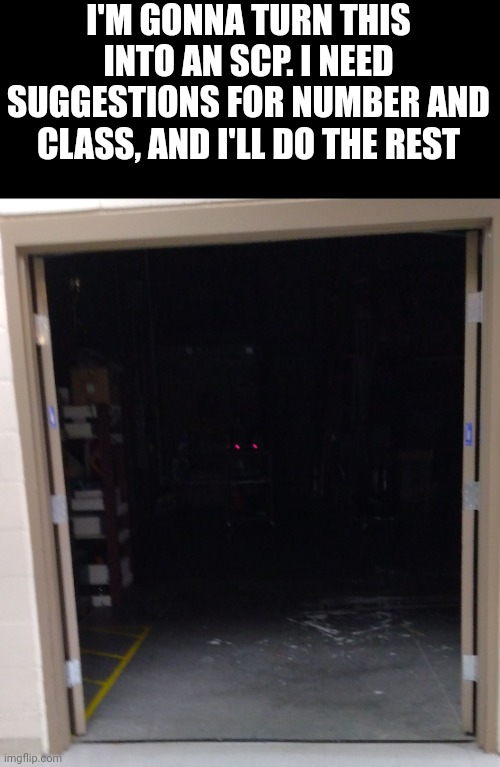 Suggestions? | I'M GONNA TURN THIS INTO AN SCP. I NEED SUGGESTIONS FOR NUMBER AND CLASS, AND I'LL DO THE REST | made w/ Imgflip meme maker