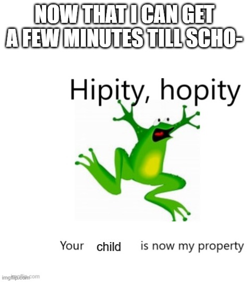 rn | NOW THAT I CAN GET A FEW MINUTES TILL SCHO- | image tagged in funy | made w/ Imgflip meme maker