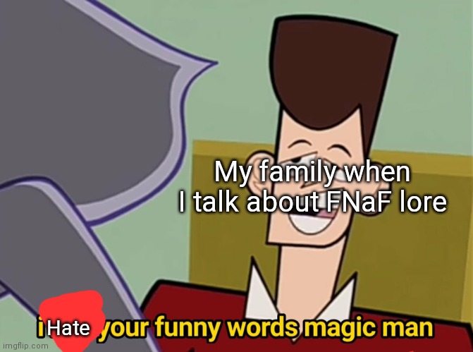 Or anything about FNaF really | My family when I talk about FNaF lore; Hate | image tagged in i like your funny words magic man,fnaf | made w/ Imgflip meme maker