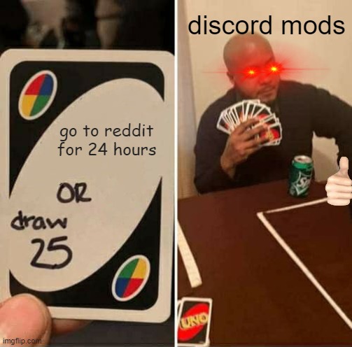 UNO Draw 25 Cards | discord mods; go to reddit for 24 hours | image tagged in memes,uno draw 25 cards | made w/ Imgflip meme maker