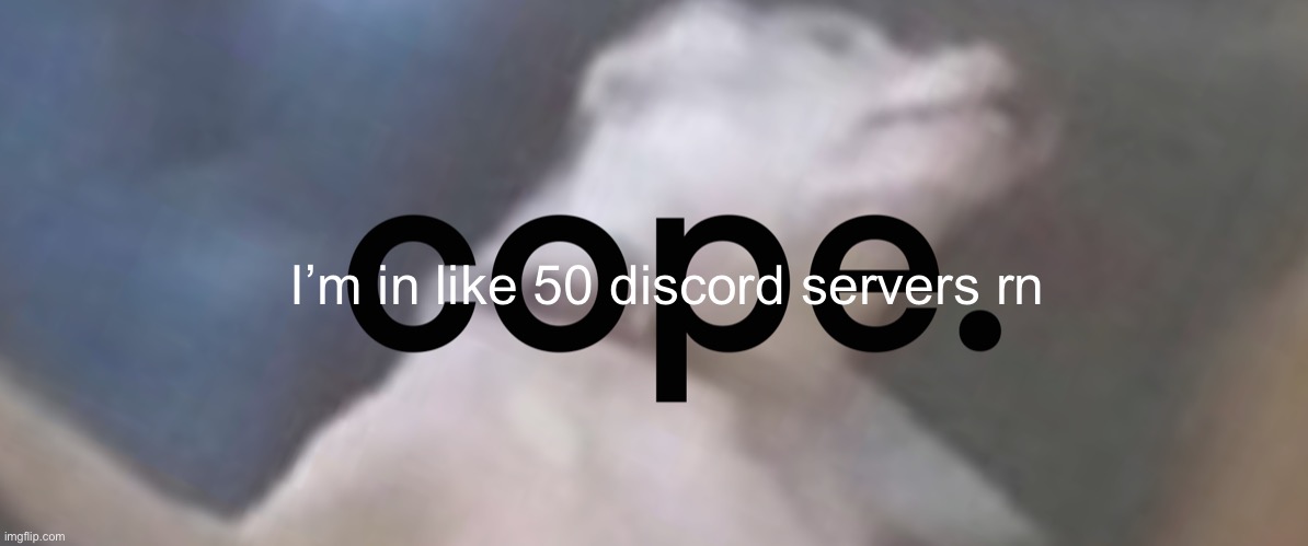 :) | I’m in like 50 discord servers rn | image tagged in cope | made w/ Imgflip meme maker