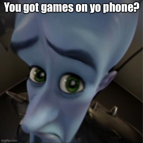 Do you? | You got games on yo phone? | image tagged in megamind peeking | made w/ Imgflip meme maker