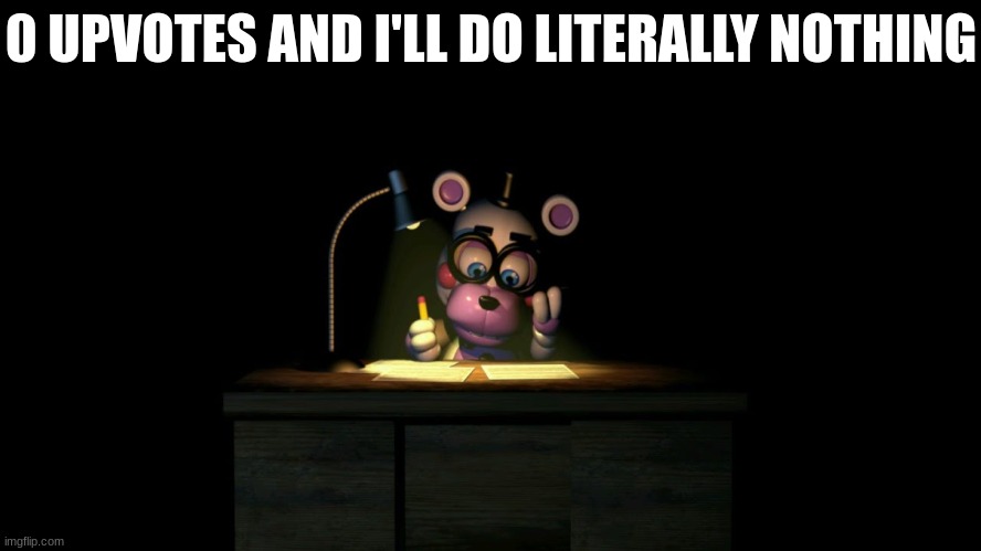 Helpy Doing Taxes | 0 UPVOTES AND I'LL DO LITERALLY NOTHING | image tagged in helpy doing taxes,fnaf,five nights at freddys,five nights at freddy's | made w/ Imgflip meme maker