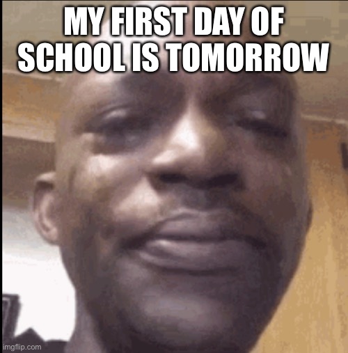 Crying black dude | MY FIRST DAY OF SCHOOL IS TOMORROW | image tagged in crying black dude | made w/ Imgflip meme maker