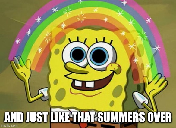 Imagination Spongebob | AND JUST LIKE THAT SUMMERS OVER | image tagged in memes,imagination spongebob | made w/ Imgflip meme maker