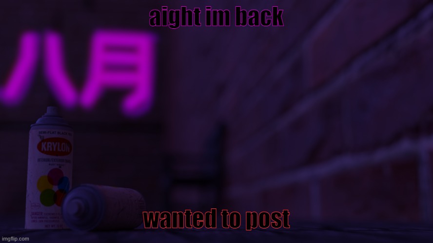 yeah i didnt leave for long | aight im back; wanted to post | image tagged in 0cto 2,back | made w/ Imgflip meme maker