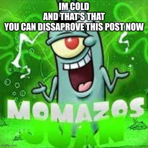 momazos juan | IM COLD
AND THAT'S THAT
YOU CAN DISSAPROVE THIS POST NOW | image tagged in momazos juan | made w/ Imgflip meme maker