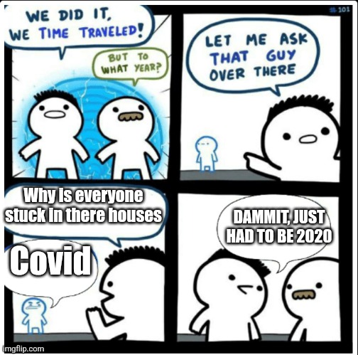 2022-2020 | Why is everyone stuck in there houses; DAMMIT, JUST HAD TO BE 2020; Covid | image tagged in time travel | made w/ Imgflip meme maker