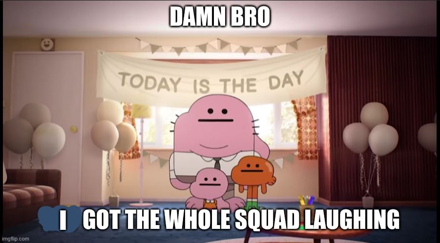 Damn bro you got the whole squad laughing | I | image tagged in damn bro you got the whole squad laughing | made w/ Imgflip meme maker
