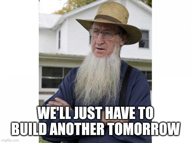 Amish Style | WE'LL JUST HAVE TO BUILD ANOTHER TOMORROW | image tagged in amish style | made w/ Imgflip meme maker