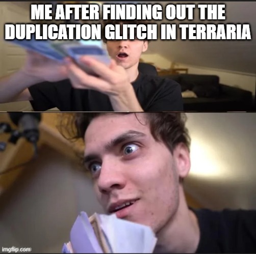 dani money | ME AFTER FINDING OUT THE DUPLICATION GLITCH IN TERRARIA | image tagged in dani money | made w/ Imgflip meme maker