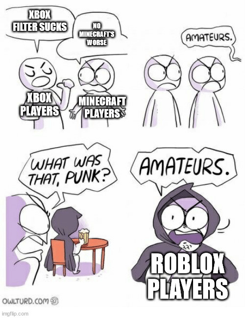 Amateurs | XBOX FILTER SUCKS; NO MINECRAFT'S WORSE; XBOX PLAYERS; MINECRAFT PLAYERS; ROBLOX PLAYERS | image tagged in amateurs | made w/ Imgflip meme maker