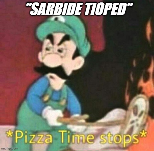 Pizza time stops | "SARBIDE TIOPED" | image tagged in pizza time stops | made w/ Imgflip meme maker