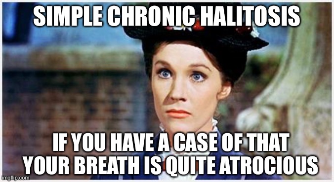 Mary Poppins |  SIMPLE CHRONIC HALITOSIS; IF YOU HAVE A CASE OF THAT YOUR BREATH IS QUITE ATROCIOUS | image tagged in mary poppins,bad breath,spoof,satire | made w/ Imgflip meme maker