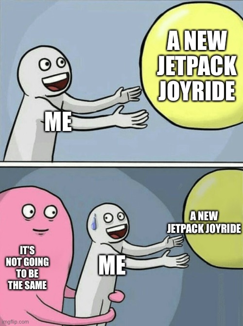 I’m not mad, it just feels weird | A NEW JETPACK JOYRIDE; ME; A NEW JETPACK JOYRIDE; ME; IT’S NOT GOING TO BE THE SAME | image tagged in memes,running away balloon | made w/ Imgflip meme maker