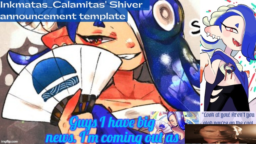 Inkmatas_Calamitas Shiver announcement template (thank you DRM) | Guys I have big news. I'm coming out as | image tagged in inkmatas_calamitas shiver announcement template thank you drm | made w/ Imgflip meme maker
