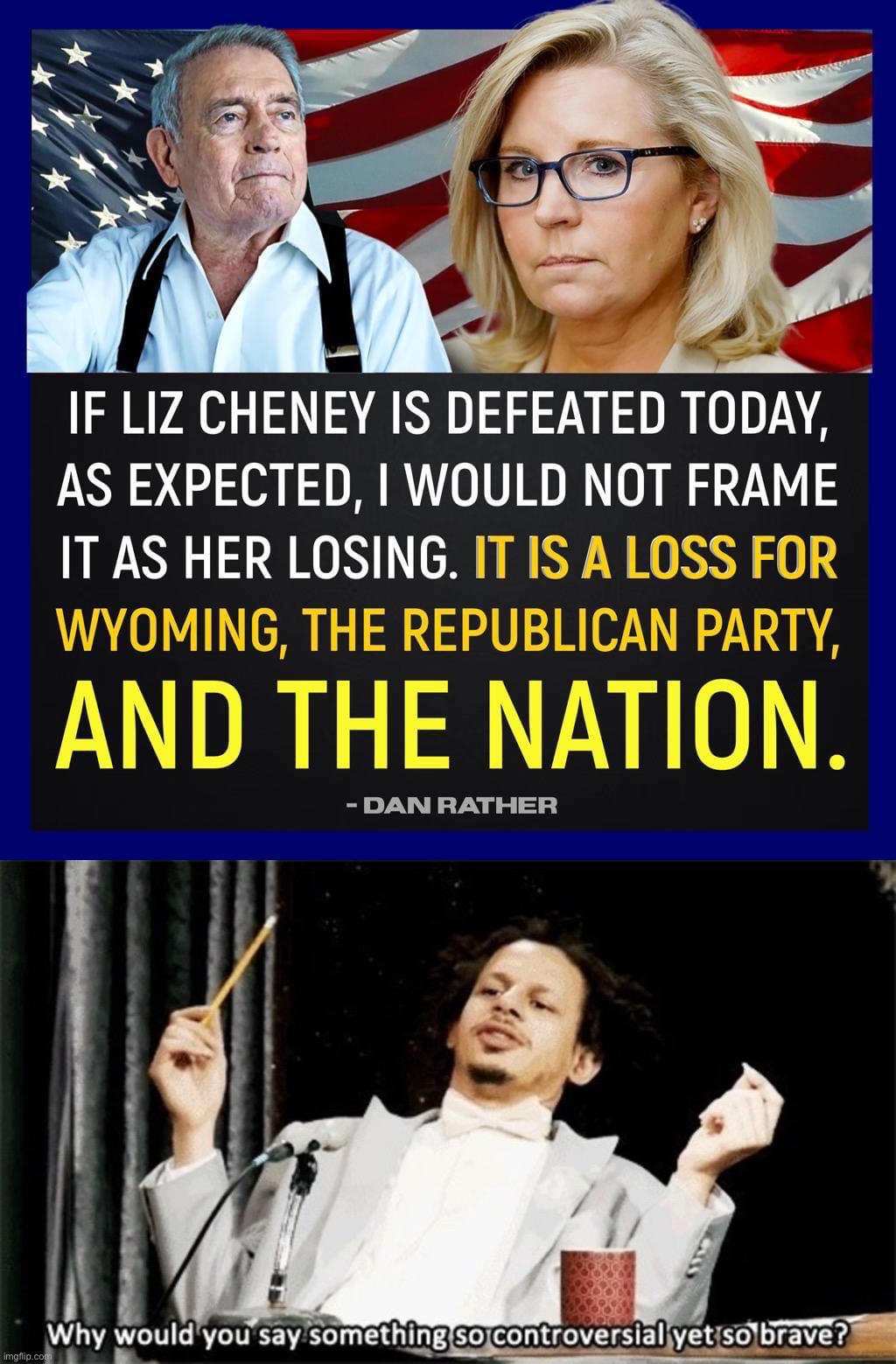 Dan Rather says it all. | image tagged in if liz cheney is defeated,why would you say something so controversial yet so brave,liz cheney,republicans,gop,republican party | made w/ Imgflip meme maker