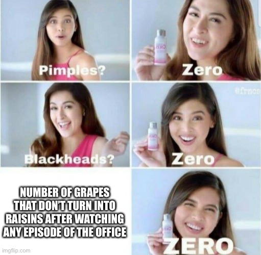 Pimples, Zero! | NUMBER OF GRAPES THAT DON’T TURN INTO RAISINS AFTER WATCHING ANY EPISODE OF THE OFFICE | image tagged in pimples zero | made w/ Imgflip meme maker